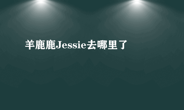 羊鹿鹿Jessie去哪里了