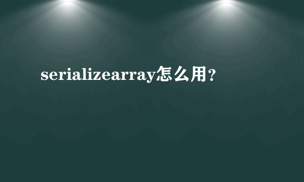 serializearray怎么用？