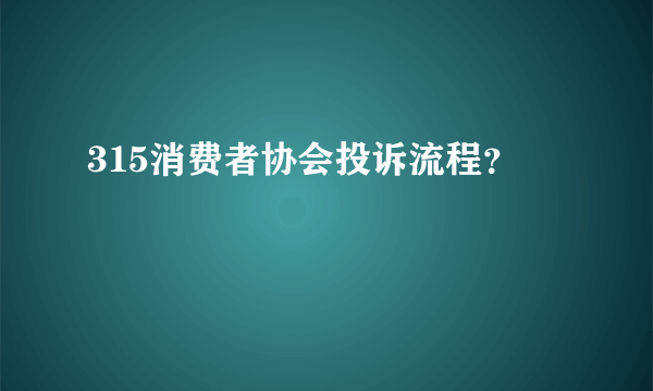 315消费者协会投诉流程？