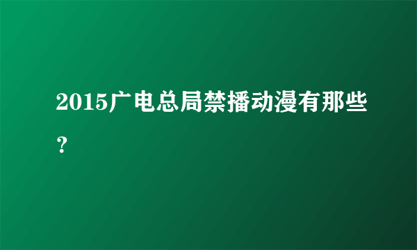 2015广电总局禁播动漫有那些？