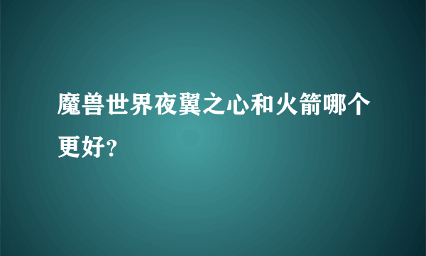 魔兽世界夜翼之心和火箭哪个更好？