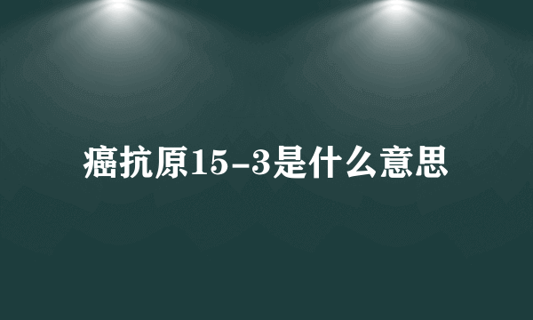 癌抗原15-3是什么意思