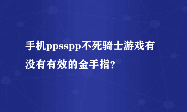 手机ppsspp不死骑士游戏有没有有效的金手指？