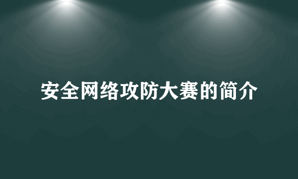 安全网络攻防大赛的简介