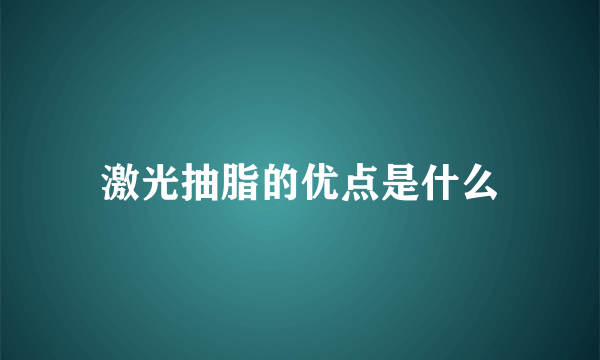 激光抽脂的优点是什么