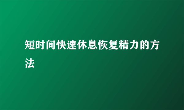 短时间快速休息恢复精力的方法