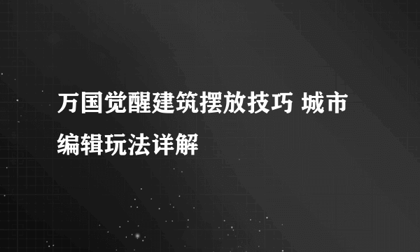 万国觉醒建筑摆放技巧 城市编辑玩法详解