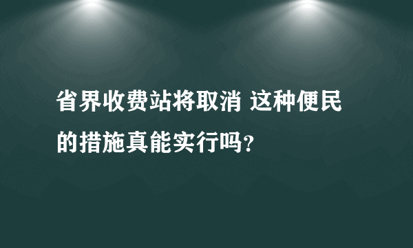 省界收费站将取消 这种便民的措施真能实行吗？