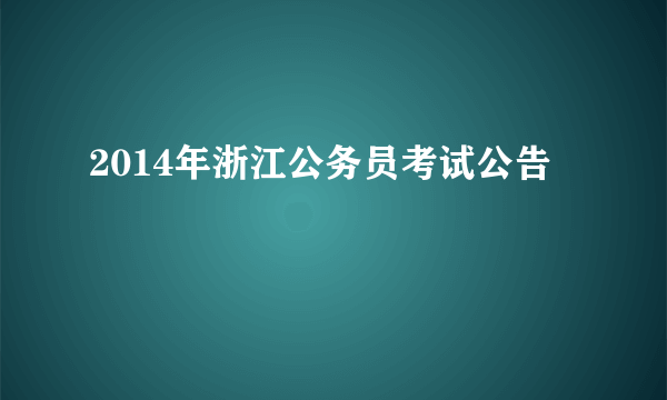 2014年浙江公务员考试公告