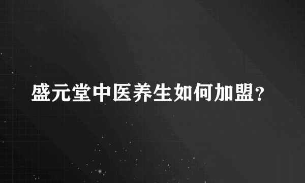 盛元堂中医养生如何加盟？