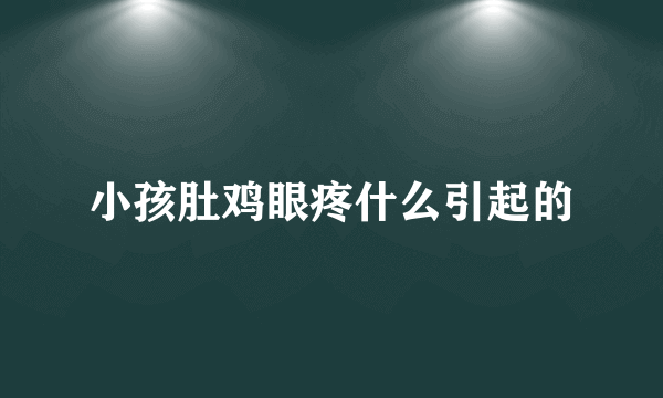 小孩肚鸡眼疼什么引起的