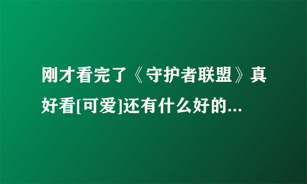 刚才看完了《守护者联盟》真好看[可爱]还有什么好的求推荐[害羞？