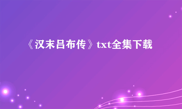 《汉末吕布传》txt全集下载