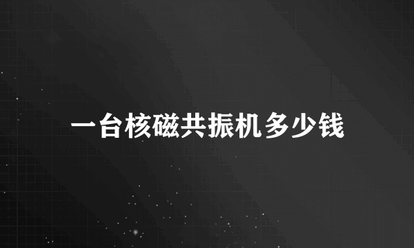 一台核磁共振机多少钱