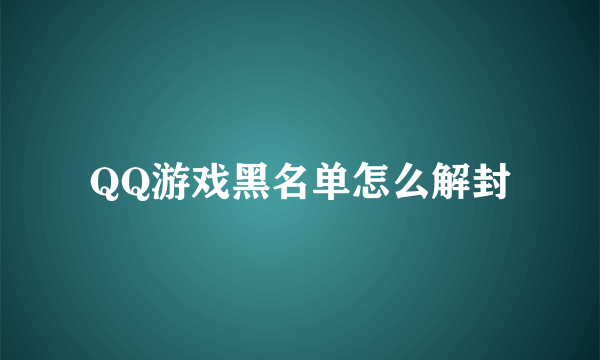 QQ游戏黑名单怎么解封