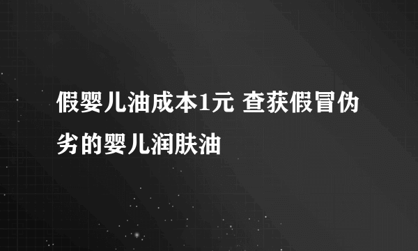 假婴儿油成本1元 查获假冒伪劣的婴儿润肤油