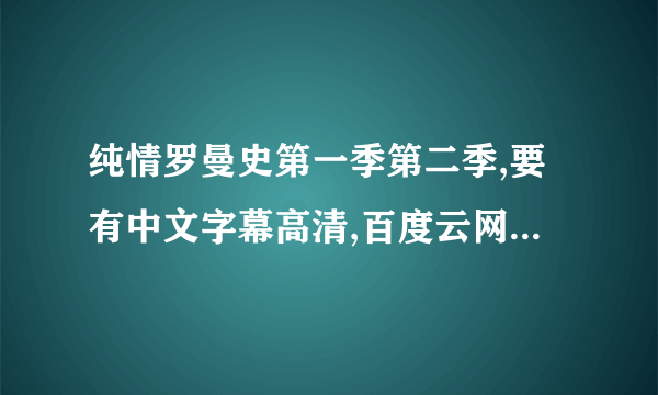 纯情罗曼史第一季第二季,要有中文字幕高清,百度云网盘.谢谢谢谢 急求