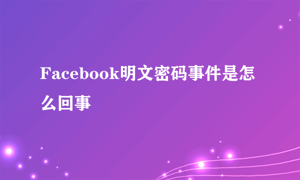 Facebook明文密码事件是怎么回事