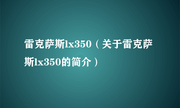 雷克萨斯lx350（关于雷克萨斯lx350的简介）