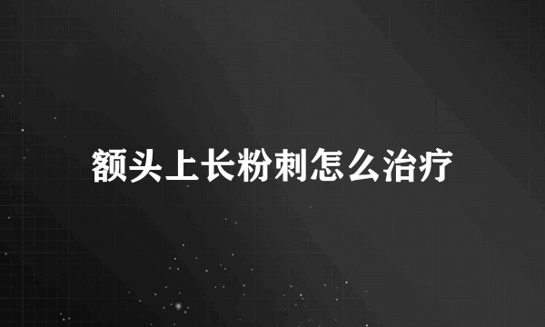 额头上长粉刺怎么治疗