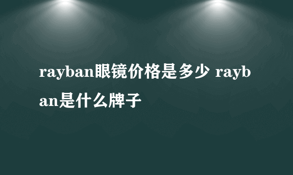 rayban眼镜价格是多少 rayban是什么牌子