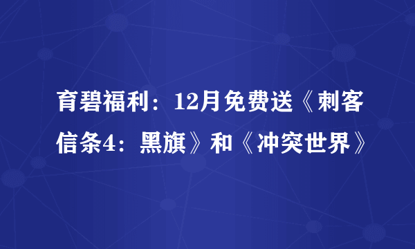 育碧福利：12月免费送《刺客信条4：黑旗》和《冲突世界》