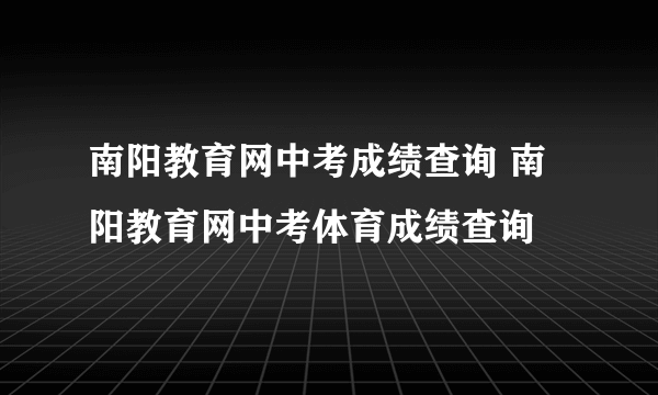 南阳教育网中考成绩查询 南阳教育网中考体育成绩查询