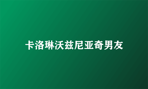 卡洛琳沃兹尼亚奇男友