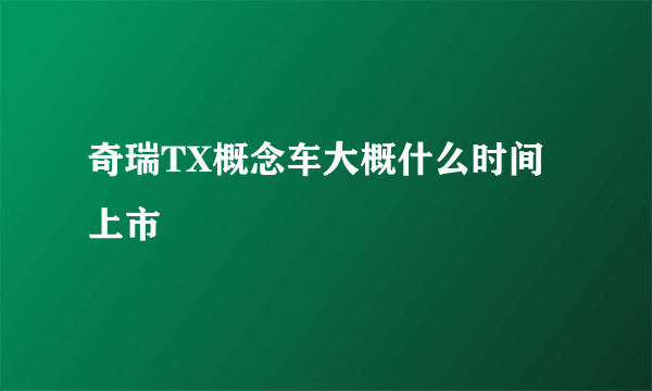 奇瑞TX概念车大概什么时间上市