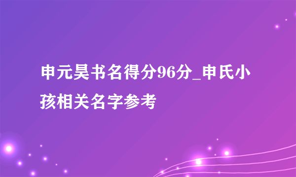 申元昊书名得分96分_申氏小孩相关名字参考