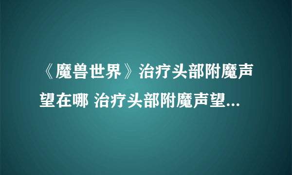 《魔兽世界》治疗头部附魔声望在哪 治疗头部附魔声望位置一览