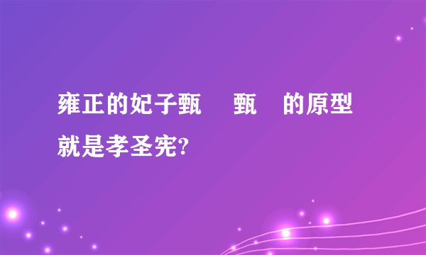 雍正的妃子甄嬛 甄嬛的原型就是孝圣宪?