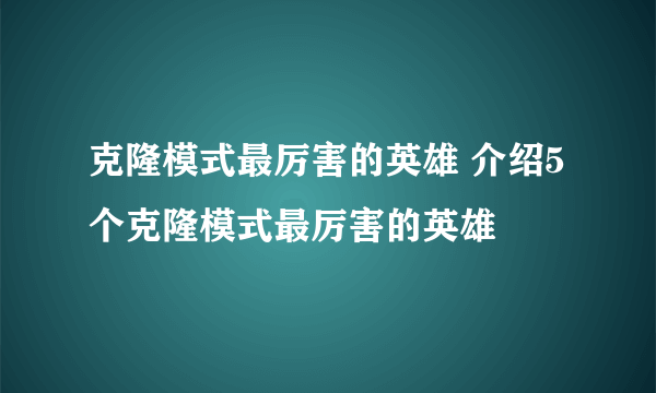 克隆模式最厉害的英雄 介绍5个克隆模式最厉害的英雄