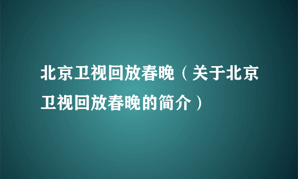 北京卫视回放春晚（关于北京卫视回放春晚的简介）