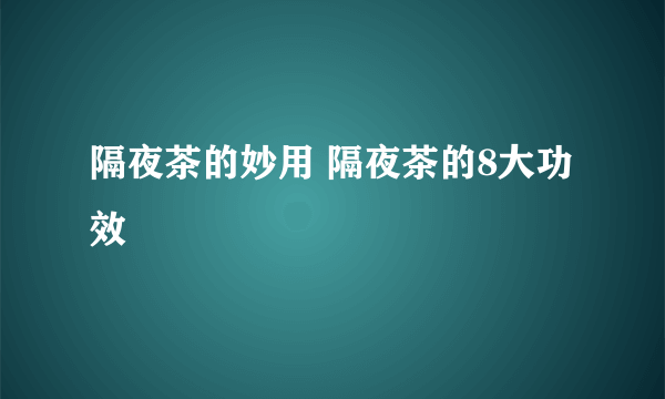 隔夜茶的妙用 隔夜茶的8大功效