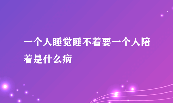 一个人睡觉睡不着要一个人陪着是什么病