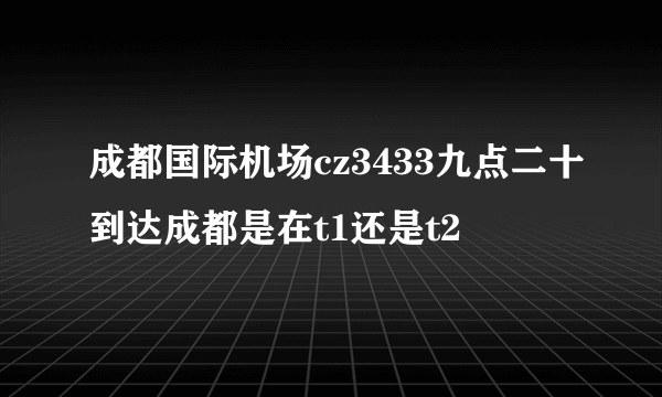 成都国际机场cz3433九点二十到达成都是在t1还是t2