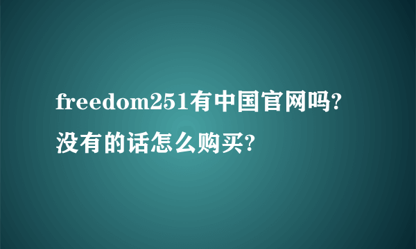 freedom251有中国官网吗?没有的话怎么购买?