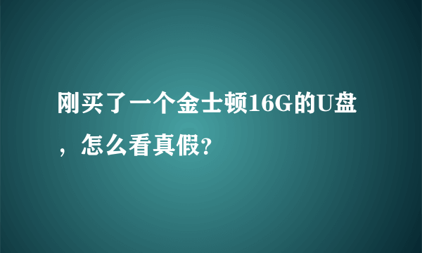 刚买了一个金士顿16G的U盘，怎么看真假？