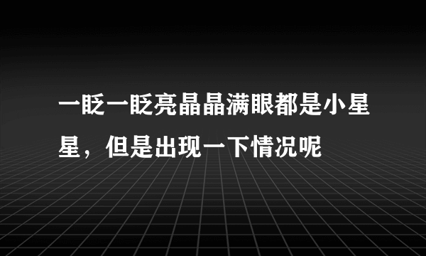 一眨一眨亮晶晶满眼都是小星星，但是出现一下情况呢