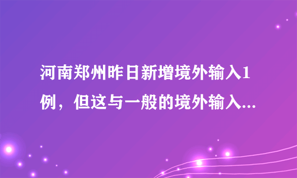 河南郑州昨日新增境外输入1例，但这与一般的境外输入型病例不同