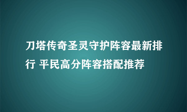 刀塔传奇圣灵守护阵容最新排行 平民高分阵容搭配推荐