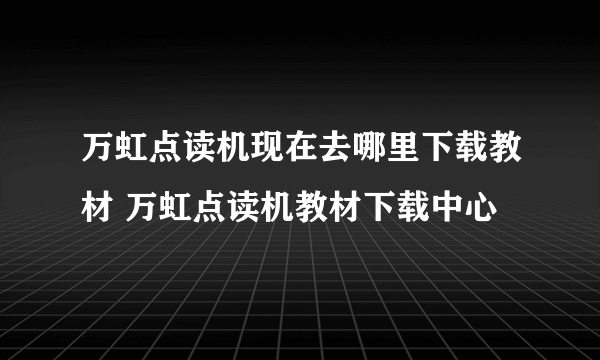 万虹点读机现在去哪里下载教材 万虹点读机教材下载中心