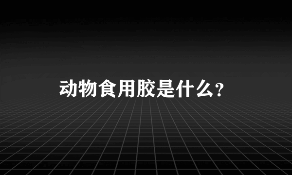 动物食用胶是什么？