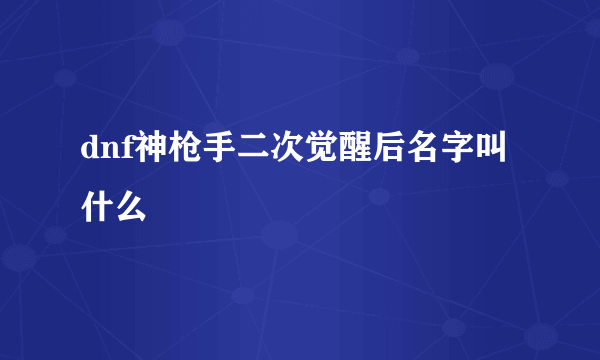 dnf神枪手二次觉醒后名字叫什么