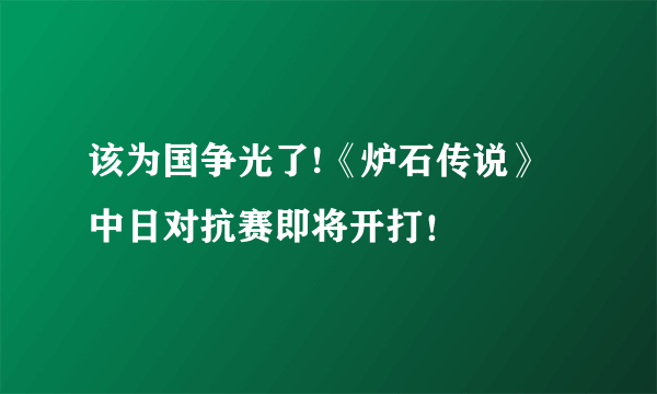 该为国争光了!《炉石传说》中日对抗赛即将开打！