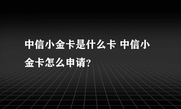 中信小金卡是什么卡 中信小金卡怎么申请？