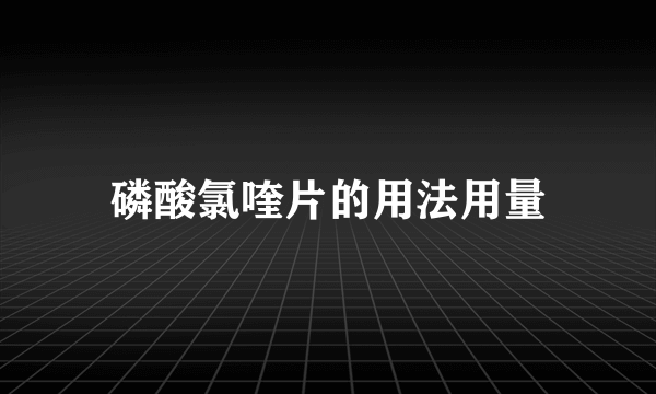 磷酸氯喹片的用法用量