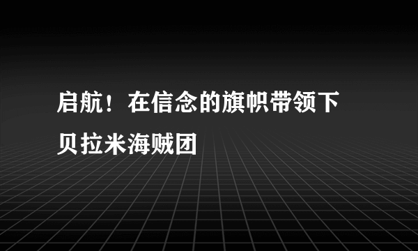 启航！在信念的旗帜带领下 贝拉米海贼团