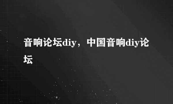 音响论坛diy，中国音响diy论坛